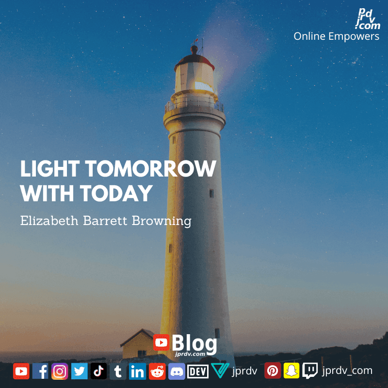 
"Light tomorrow with today." ~ Elizabeth Barrett Browning
