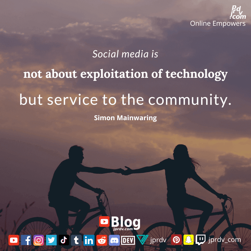 
"Social media is not about exploitation of technology but service to the community." ~ Simon Mainwaring
