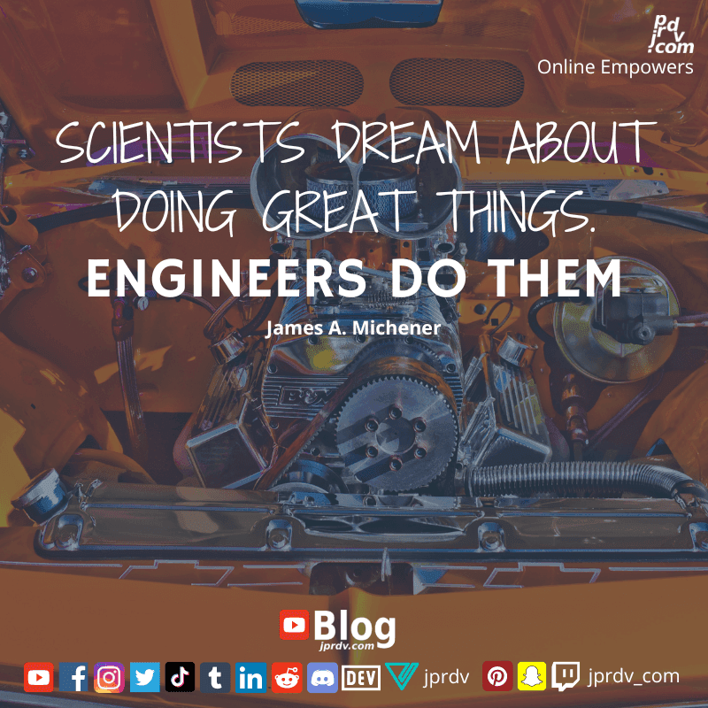
"Scientists dream about doing great things. Engineers do them." ~ James A. Michener
