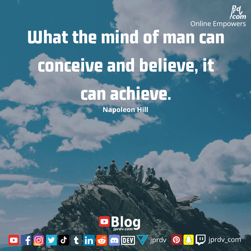 
"What the mind of man can conceive and believe, it can achieve" ~ Napoleon Hill
