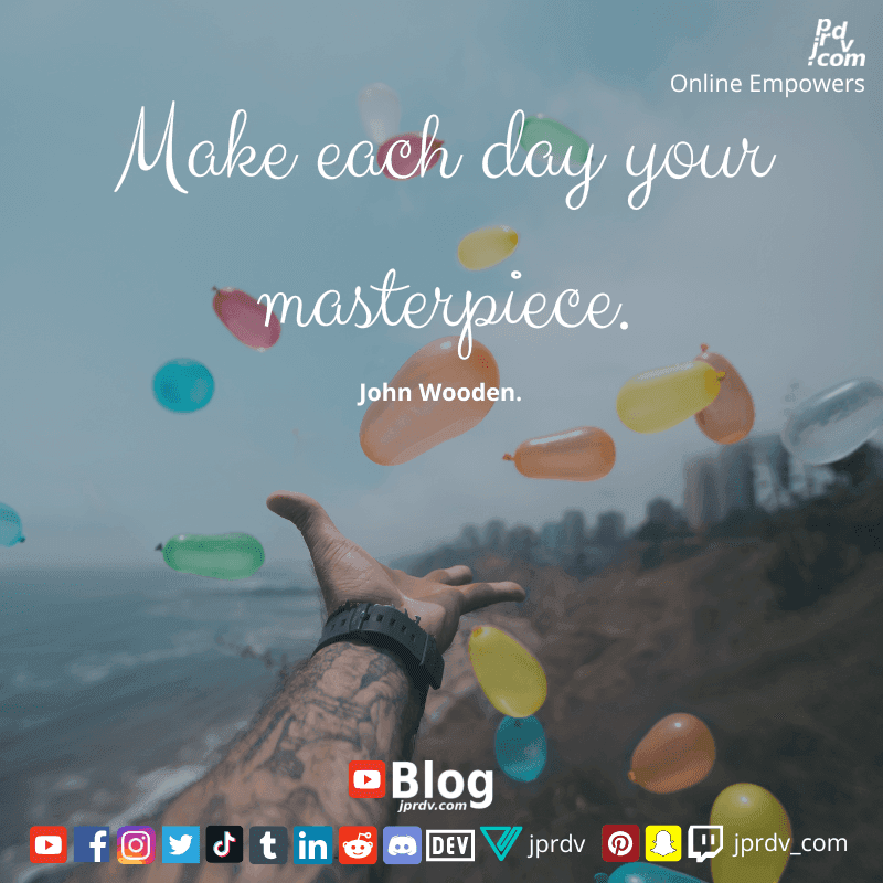 
"Make each day your masterpiece." ~ John Wooden.

