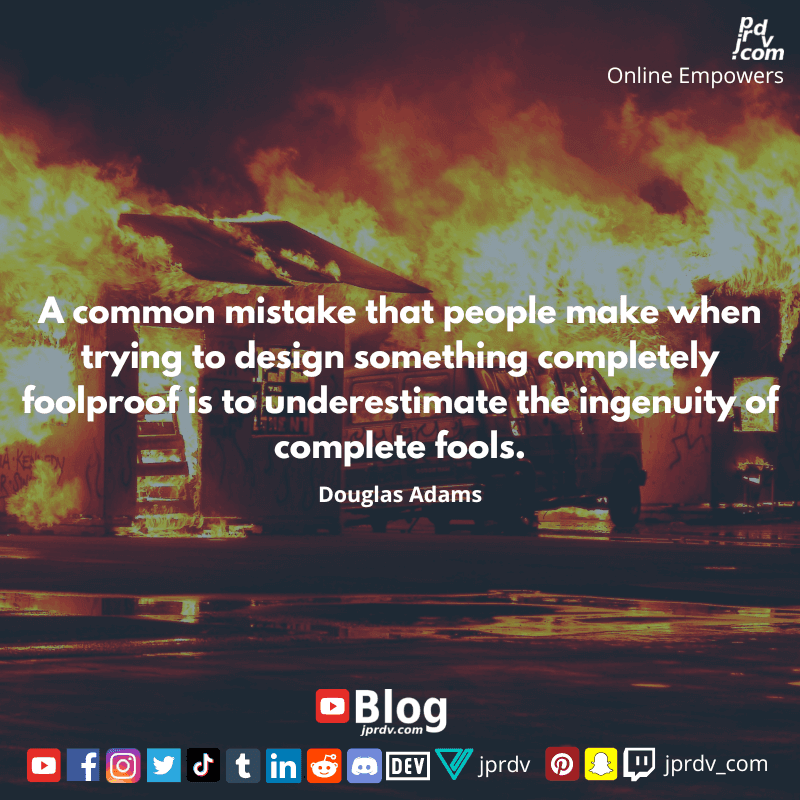 
"A common mistake that people make when trying to design something completely foolproof is to underestimate the ingenuity of complete fools." ~ Douglas Adams
