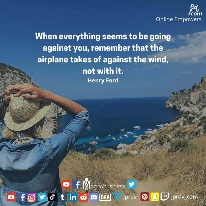 
"When everything seems to be going against you, remember that the airplane takes of against the wind, not with it" Henry Ford
