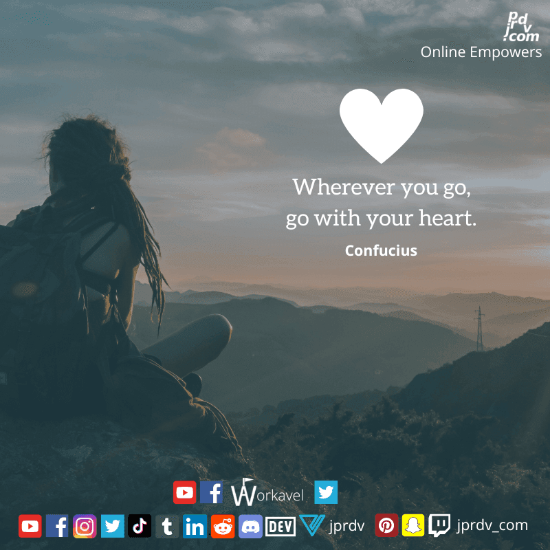 
"Wherever you go, go with your heart" ~ Confucius
