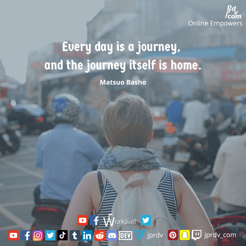 
"Every day is a journey, and the journey itself is home." ~ Matsuo oBasho
