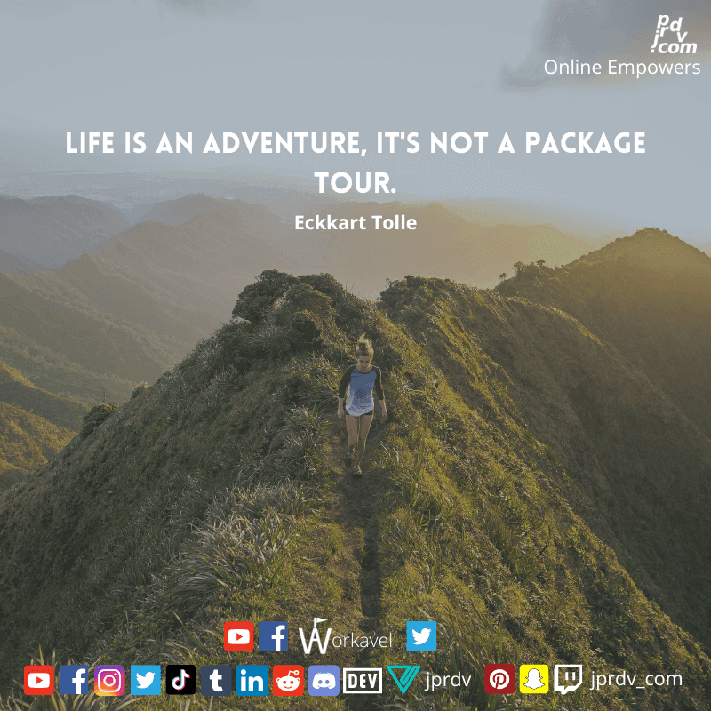 
"Life is an adventure, it's not a package tour." ~ Eckkart Tolle

