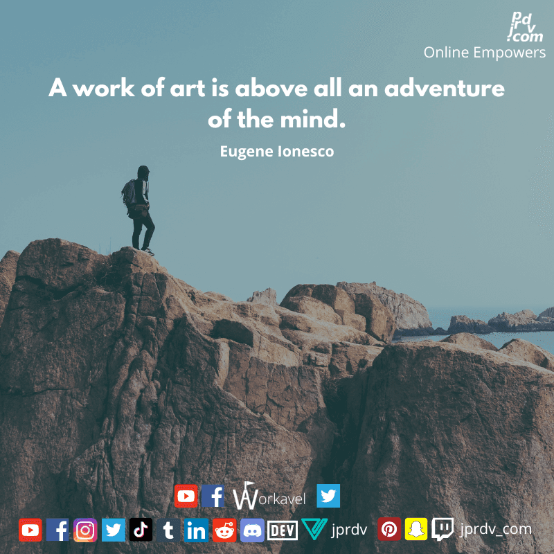 
"A work of art is above all an adventure of the mind." ~ Eugene Ionesco
