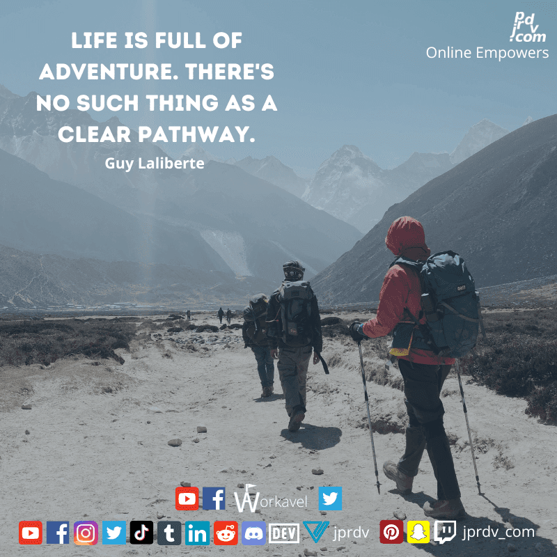 
"Life is full of adventure. There is no such thing as a clear pathway." ~ Guy Laliberte
