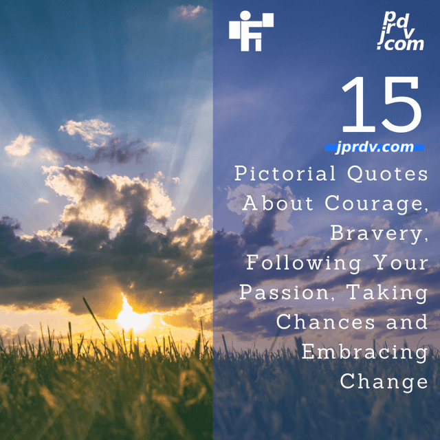 15 Pictorial Quotes About Courage, Bravery, Following Your Passion, Taking Chances and Embracing Change