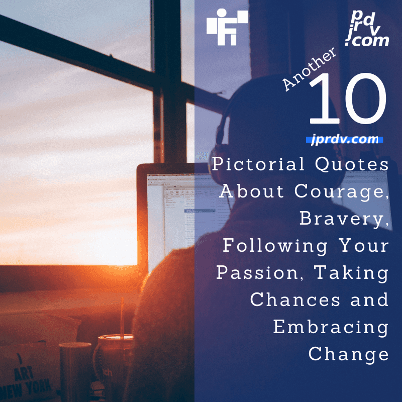 Another 10 Pictorial Quotes About Courage, Bravery, Following Your Passion, Taking Chances, and Embracing Change