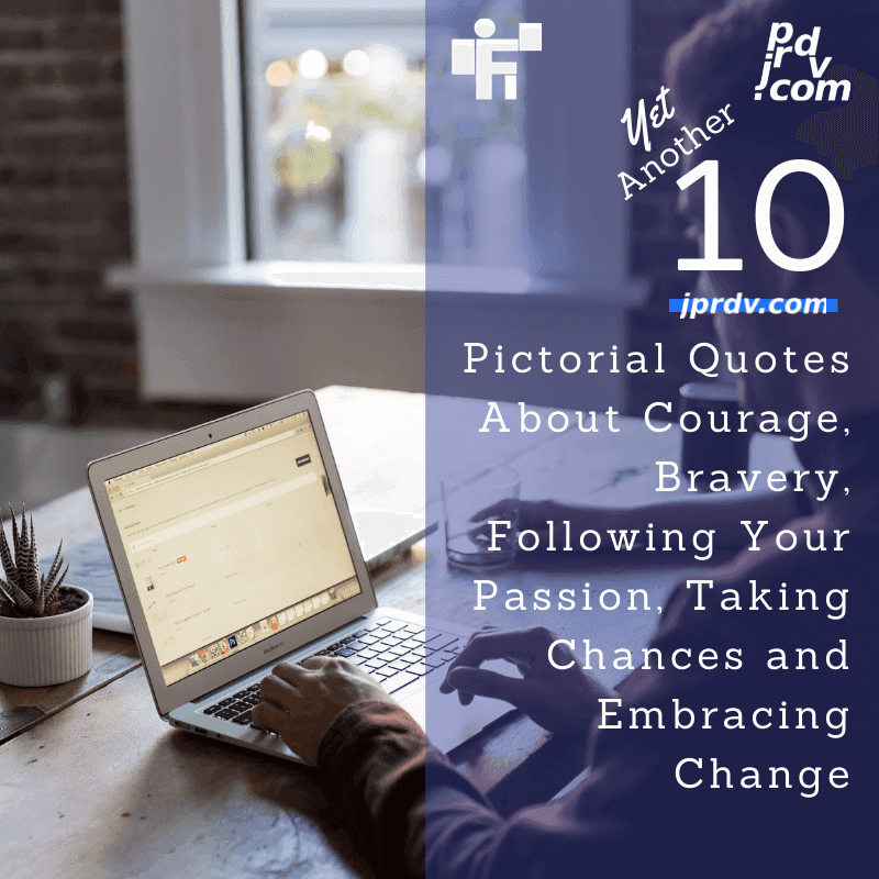 Yet Another 10 Pictorial Quotes About Courage, Bravery, Following Your Passion, Taking Chances, and Embracing Change