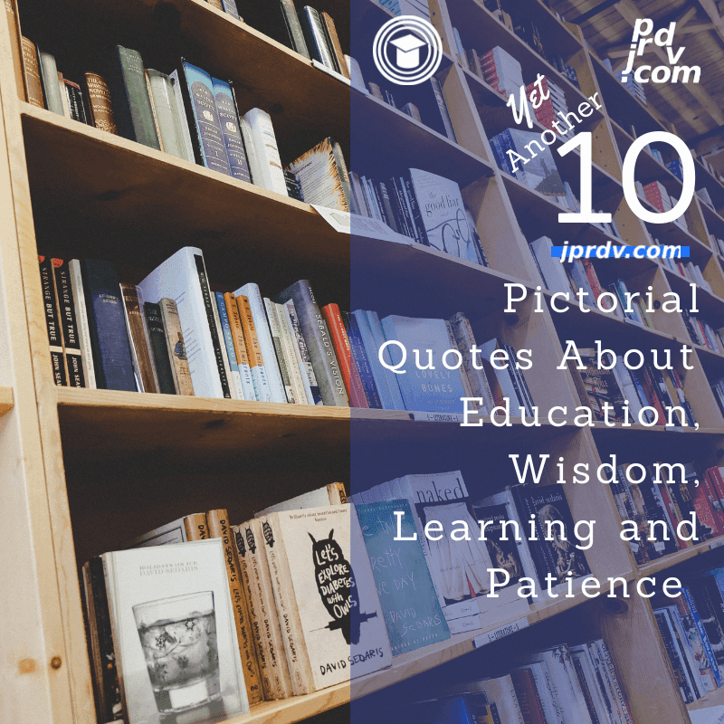Yet Another 10 Pictorial Quotes About Education, Wisdom, Learning, and Patience